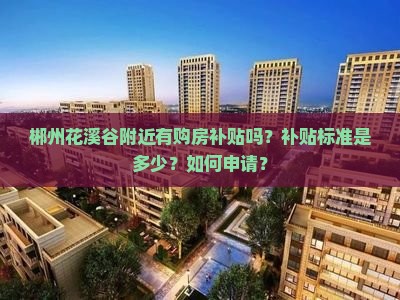 花溪谷附近購房補貼政策詳解 標準與申請流程一覽
